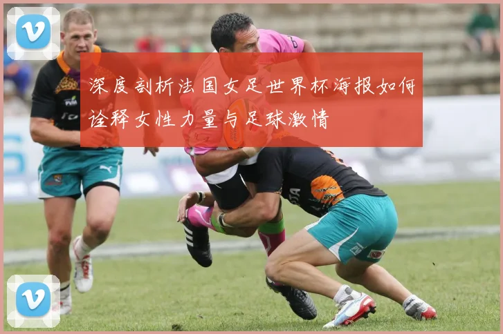 深度剖析法国女足世界杯海报如何诠释女性力量与足球激情