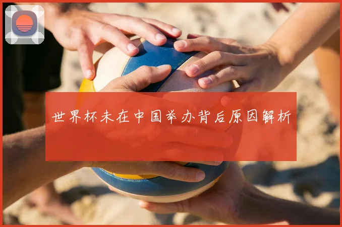 世界杯未在中国举办背后原因解析