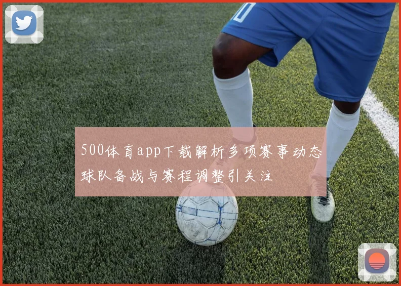 500体育app下载解析多项赛事动态球队备战与赛程调整引关注