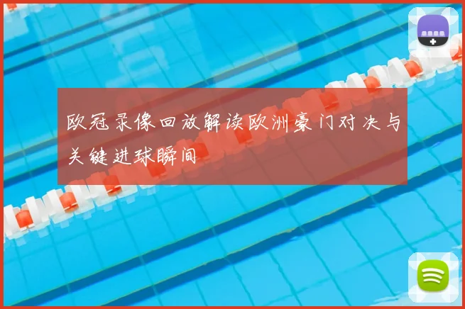 欧冠录像回放解读欧洲豪门对决与关键进球瞬间