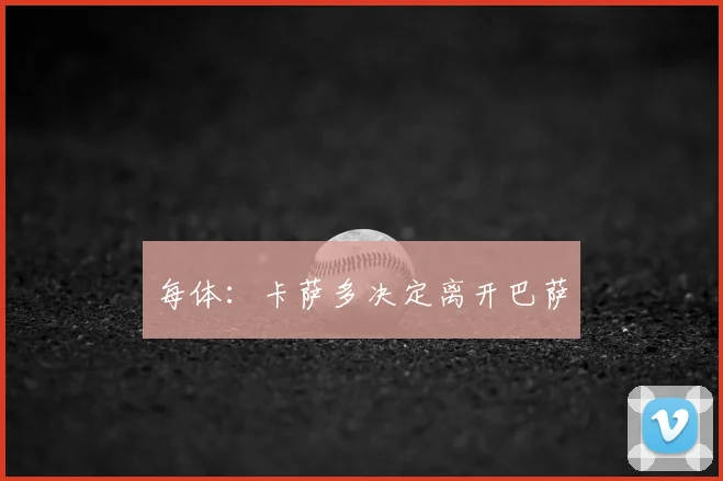 每体：卡萨多决定离开巴萨