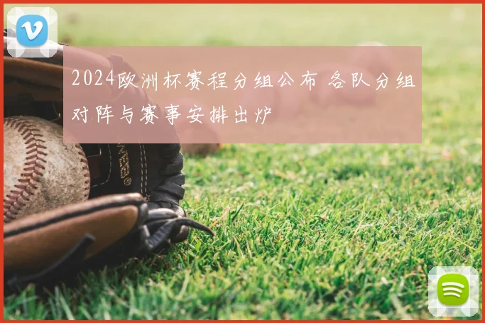 2024欧洲杯赛程分组公布 各队分组对阵与赛事安排出炉