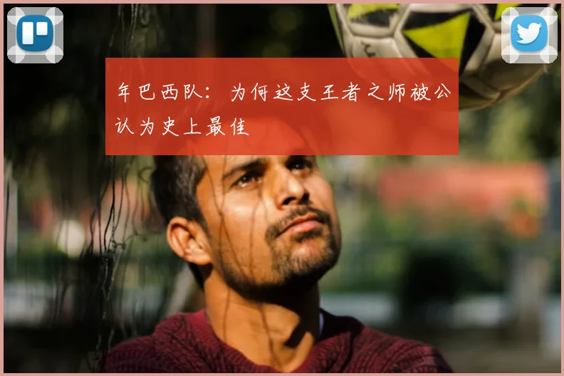 年巴西队：为何这支王者之师被公认为史上最佳