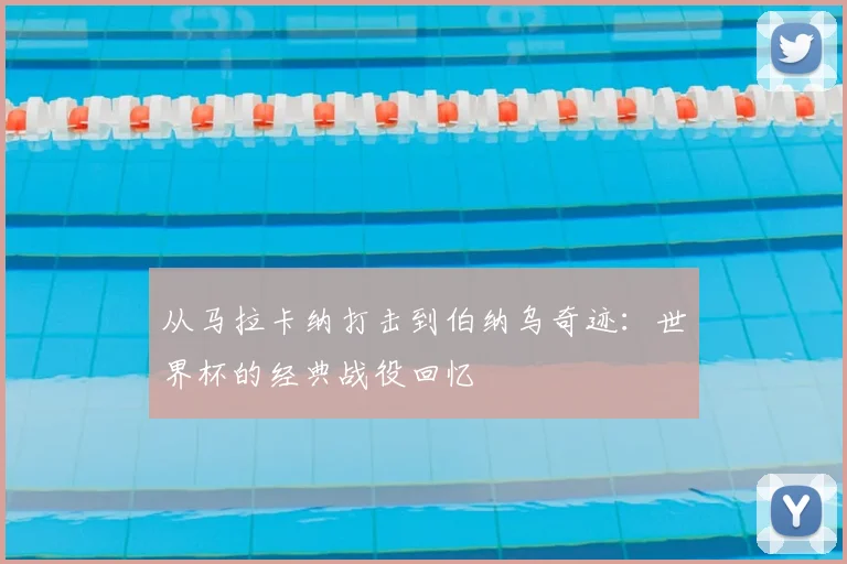 从马拉卡纳打击到伯纳乌奇迹:世界杯的经典战役回忆
