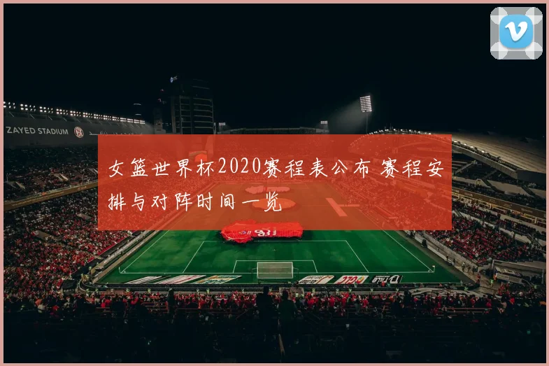 女篮世界杯2020赛程表公布 赛程安排与对阵时间一览