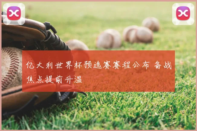 亿大利世界杯预选赛赛程公布 备战焦点提前升温