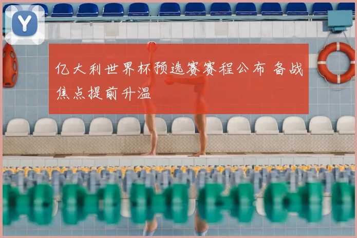 亿大利世界杯预选赛赛程公布 备战焦点提前升温