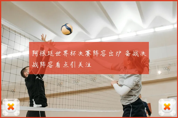 阿根廷世界杯决赛阵容出炉 备战决战阵容看点引关注