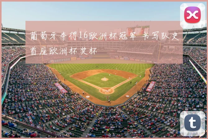 葡萄牙夺得16欧洲杯冠军 书写队史首座欧洲杯奖杯