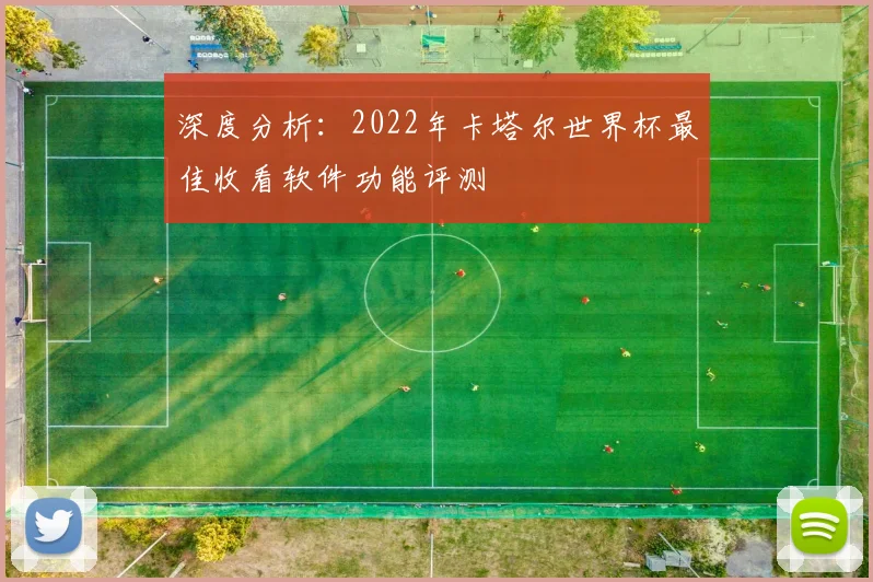 深度分析：2022年卡塔尔世界杯最佳收看软件功能评测