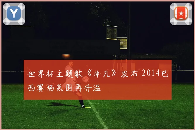 世界杯主题歌《非凡》发布 2014巴西赛场氛围再升温