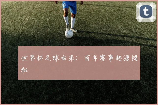 世界杯足球由来：百年赛事起源揭秘