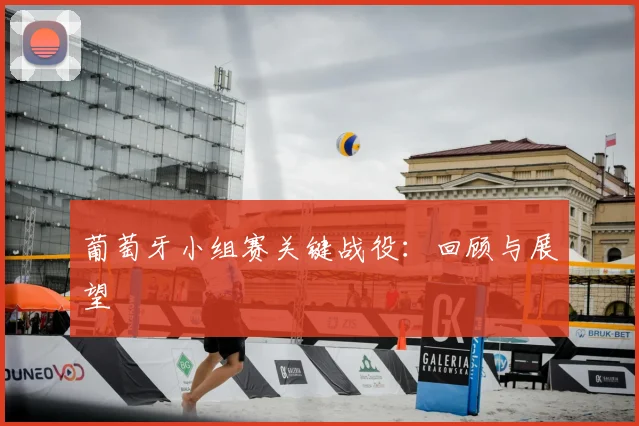 葡萄牙小组赛关键战役：回顾与展望