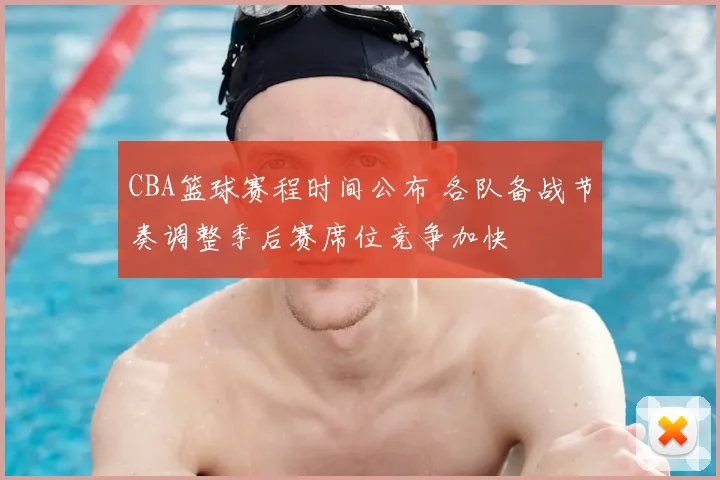 CBA篮球赛程时间公布 各队备战节奏调整季后赛席位竞争加快
