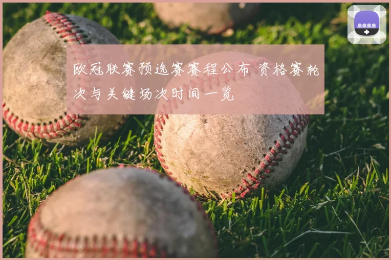 欧冠联赛预选赛赛程公布 资格赛轮次与关键场次时间一览