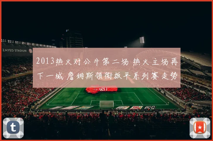 2013热火对公牛第二场 热火主场再下一城 詹姆斯领衔扳平系列赛走势