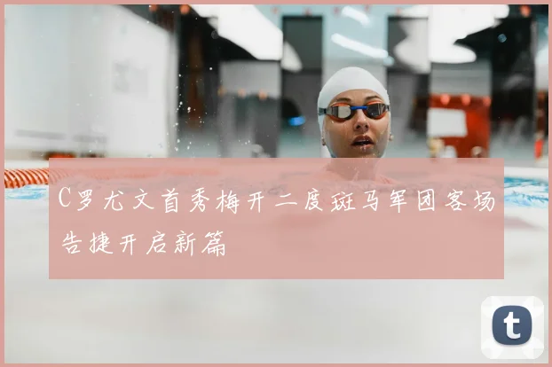 C罗尤文首秀梅开二度斑马军团客场告捷开启新篇