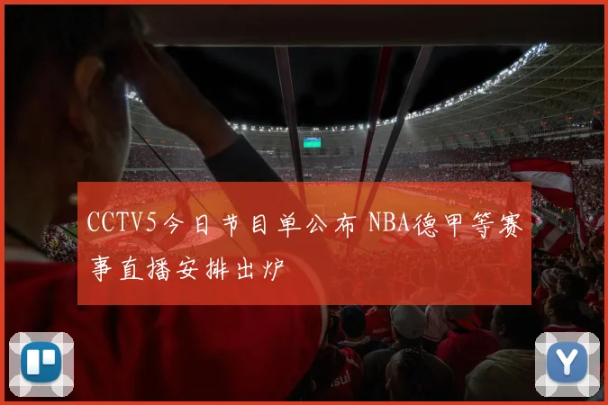 CCTV5今日节目单公布 NBA德甲等赛事直播安排出炉