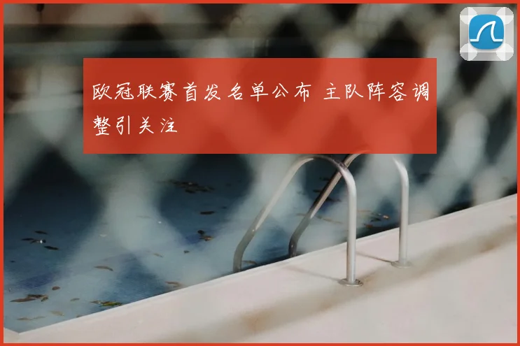 欧冠联赛首发名单公布 主队阵容调整引关注