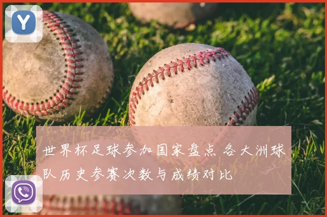 世界杯足球参加国家盘点 各大洲球队历史参赛次数与成绩对比