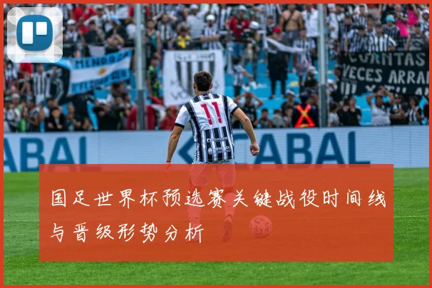 国足世界杯预选赛关键战役时间线与晋级形势分析