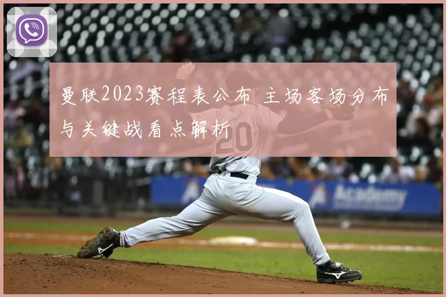 曼联2023赛程表公布 主场客场分布与关键战看点解析