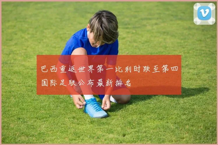 巴西重返世界第一比利时跌至第四国际足联公布最新排名