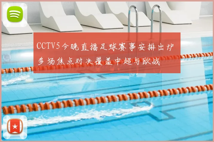CCTV5今晚直播足球赛事安排出炉 多场焦点对决覆盖中超与欧战