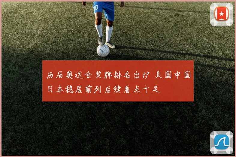 历届奥运会奖牌排名出炉 美国中国日本稳居前列后续看点十足