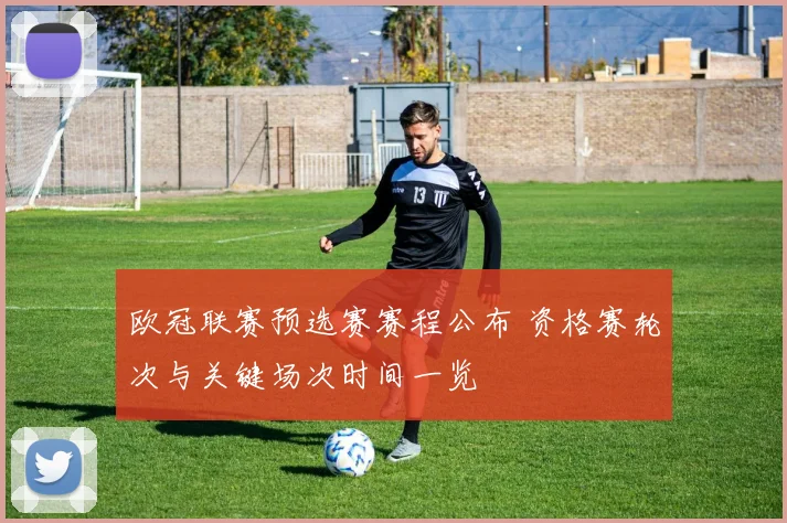 欧冠联赛预选赛赛程公布 资格赛轮次与关键场次时间一览