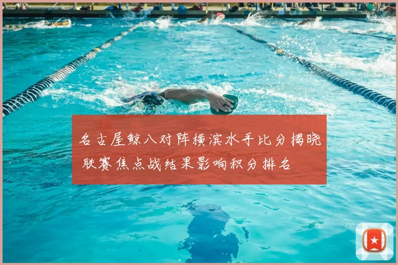 名古屋鲸八对阵横滨水手比分揭晓 联赛焦点战结果影响积分排名