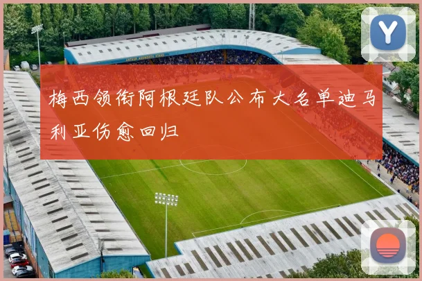 梅西领衔阿根廷队公布大名单迪马利亚伤愈回归