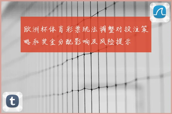 欧洲杯体育彩票玩法调整对投注策略和奖金分配影响及风险提示