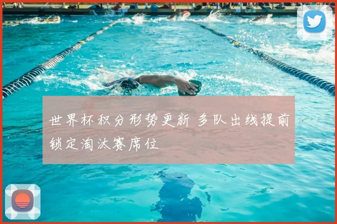 世界杯积分形势更新 多队出线提前锁定淘汰赛席位
