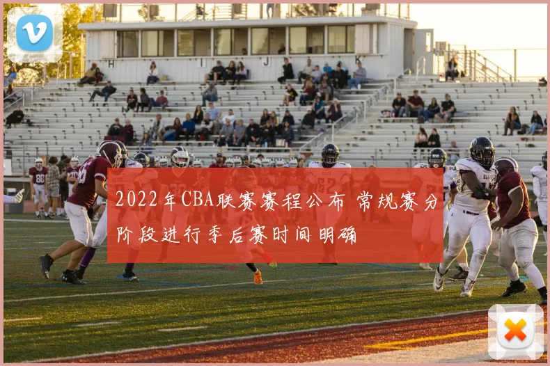 2022年CBA联赛赛程公布 常规赛分阶段进行季后赛时间明确