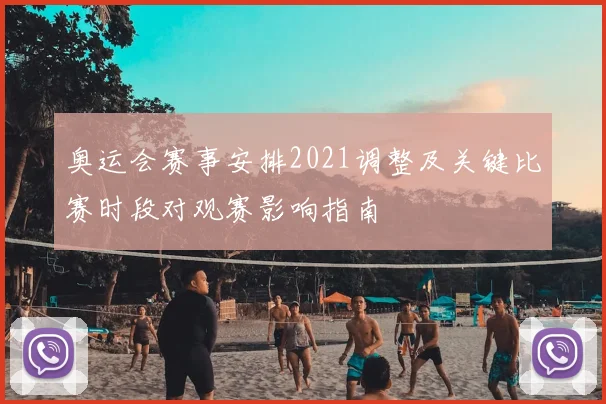 奥运会赛事安排2021调整及关键比赛时段对观赛影响指南