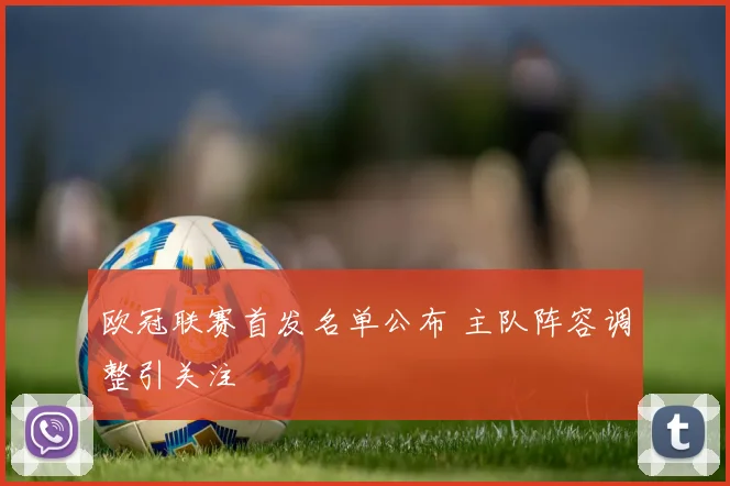欧冠联赛首发名单公布 主队阵容调整引关注