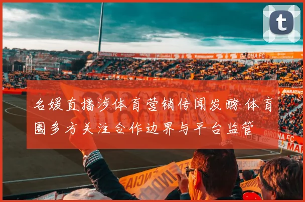 名媛直播涉体育营销传闻发酵 体育圈多方关注合作边界与平台监管