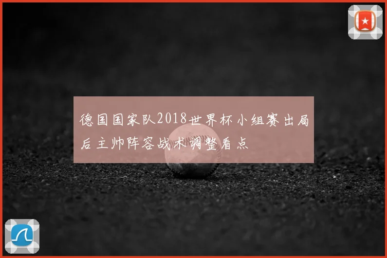 德国国家队2018世界杯小组赛出局后主帅阵容战术调整看点