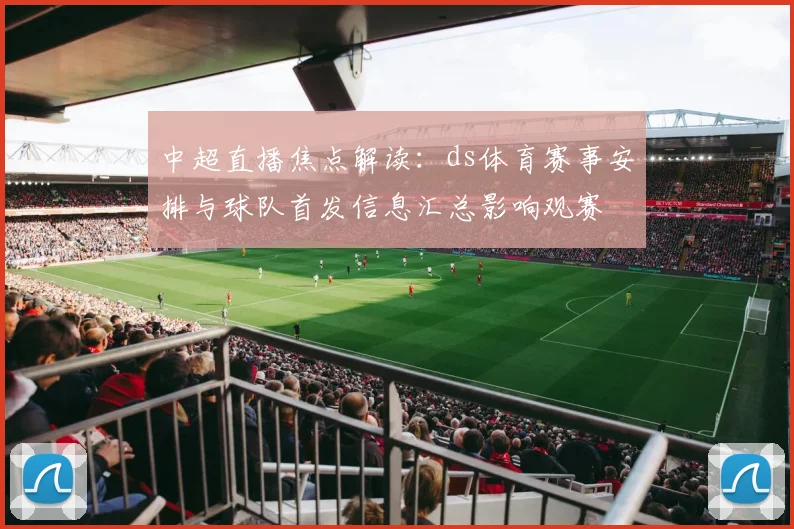中超直播焦点解读：ds体育赛事安排与球队首发信息汇总影响观赛