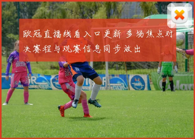 欧冠直播线看入口更新 多场焦点对决赛程与观赛信息同步放出
