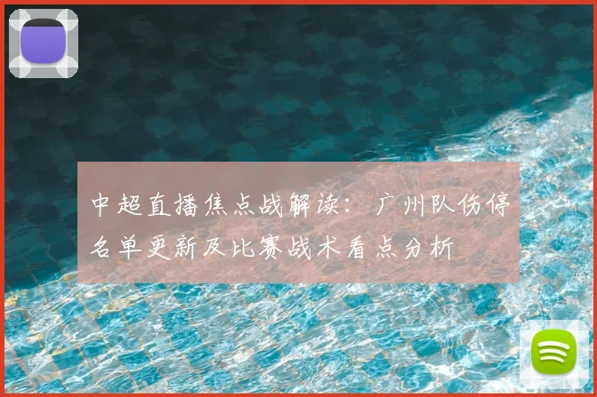 中超直播焦点战解读：广州队伤停名单更新及比赛战术看点分析