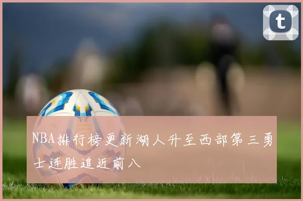 NBA排行榜更新湖人升至西部第三勇士连胜追近前八
