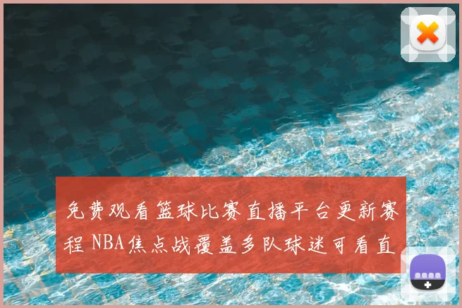 免费观看篮球比赛直播平台更新赛程 NBA焦点战覆盖多队球迷可看直播