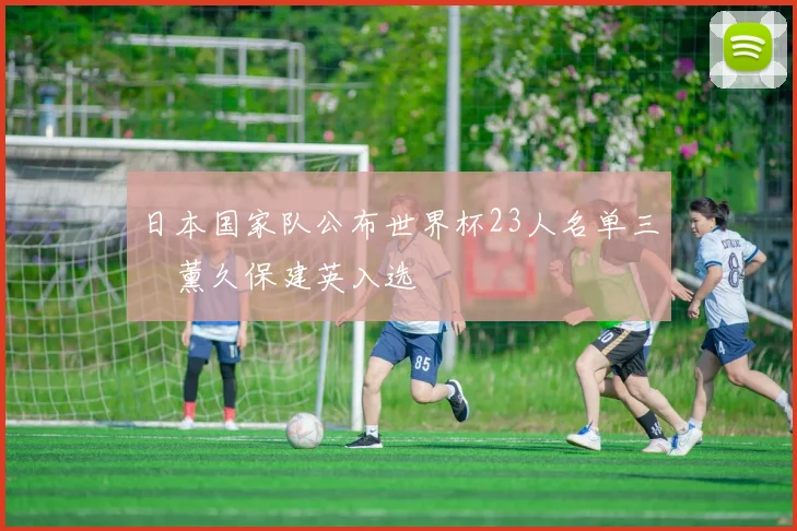 日本国家队公布世界杯23人名单三笘薰久保建英入选