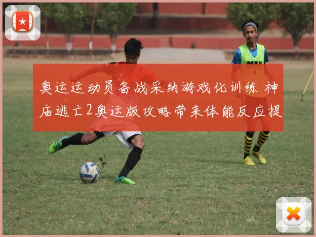 奥运运动员备战采纳游戏化训练 神庙逃亡2奥运版攻略带来体能反应提升