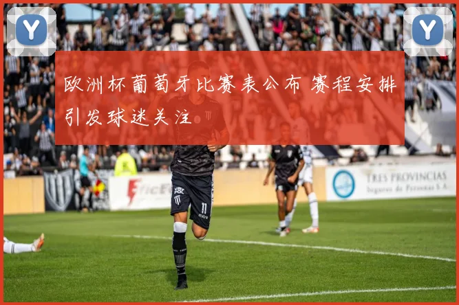 欧洲杯葡萄牙比赛表公布 赛程安排引发球迷关注