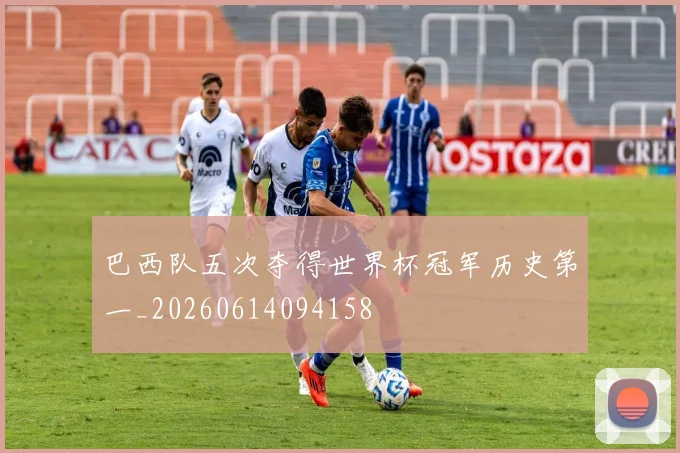 巴西队五次夺得世界杯冠军历史第一_20260614094158
