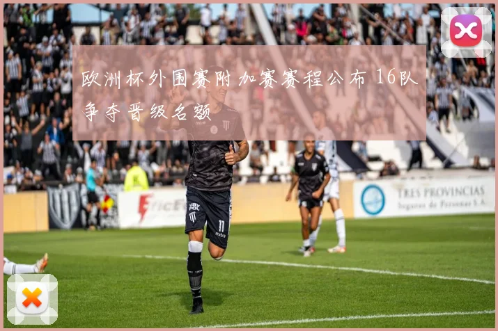 欧洲杯外围赛附加赛赛程公布 16队争夺晋级名额