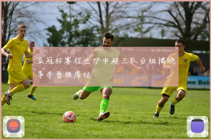 亚冠杯赛程出炉中超三队分组揭晓争夺晋级席位